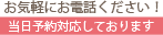 お気軽にお電話ください！ 当日予約対応しております