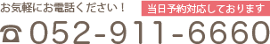 お気軽にお電話ください！ 当日予約対応しております 052-911-6660